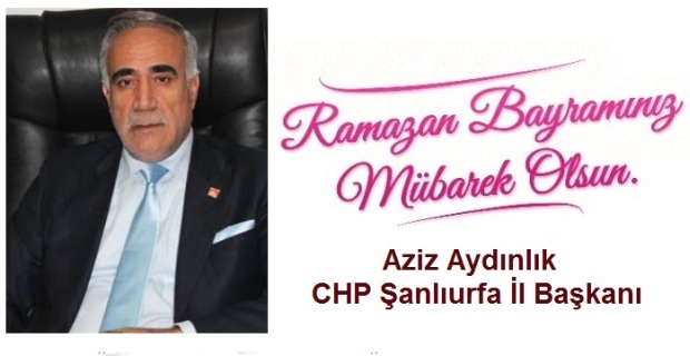 CHP Şanlıurfa İl Başkanı Aziz Aydınlık, Ramazan Bayramı dolayısıyla kutlama mesajı yayımladı.