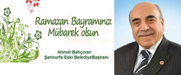 Şanlıurfa Eski Belediye Başkanı Ahmet Bahçıvan, Ramazan Bayramı dolayısıyla bir kutlama mesajı yayımladı.
