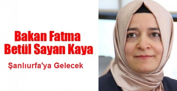 Aile ve Sosyal Politikalar Bakanı Fatma Betül Sayan Kaya Şanlıurfa'ya Geliyor.