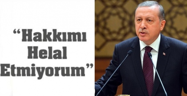 Erdoğan,"Yapmıyorsanız hakkımı helal etmem"
