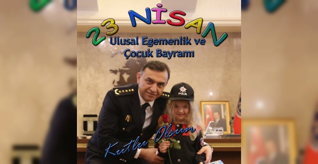 Emniyet Müdürü Ulucan "23 Nisan Ulusal Egemenlik ve Çocuk Bayramı kutlu olsun"