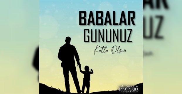 Eyyüpoğlu " tüm babaların Babalar Günü'nü yürekten kutluyorum"